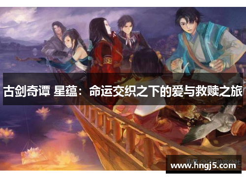 古剑奇谭 星蕴：命运交织之下的爱与救赎之旅