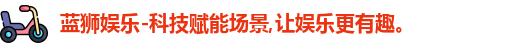 蓝狮娱乐-科技赋能场景,让娱乐更有趣。